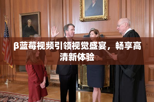 β蓝莓视频引领视觉盛宴，畅享高清新体验