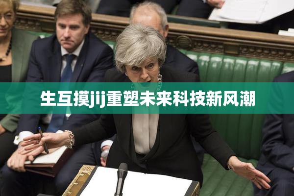 生互摸jij重塑未来科技新风潮