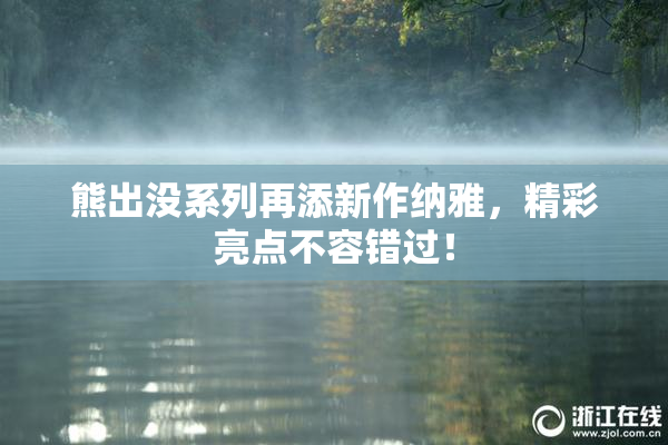 熊出没系列再添新作纳雅，精彩亮点不容错过！