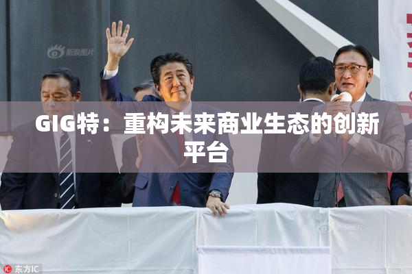 GIG特：重构未来商业生态的创新平台