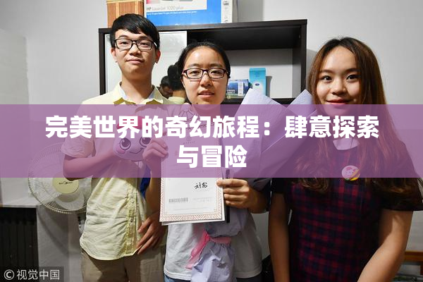 完美世界的奇幻旅程：肆意探索与冒险