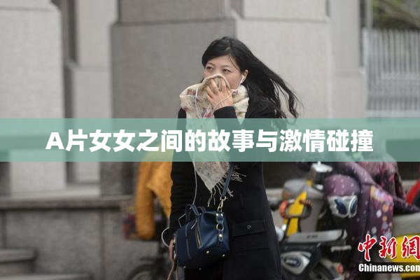 A片女女之间的故事与激情碰撞