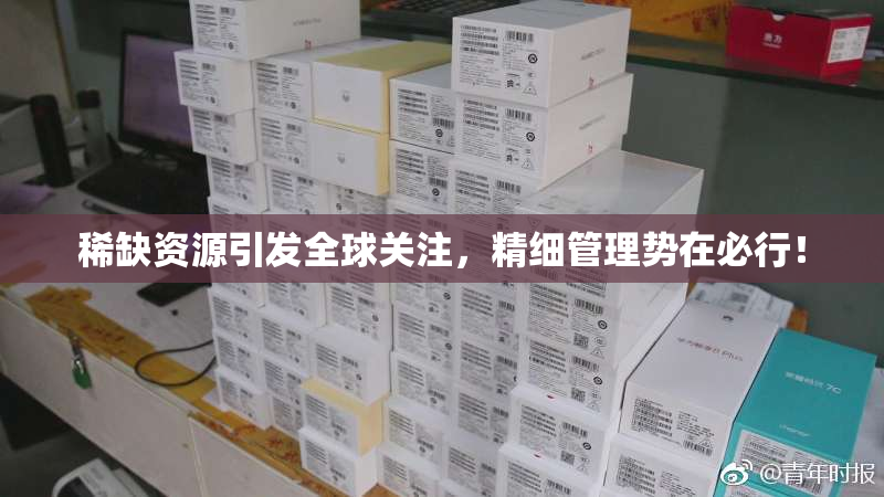 稀缺资源引发全球关注，精细管理势在必行！