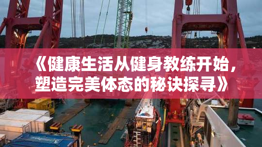 《健康生活从健身教练开始，塑造完美体态的秘诀探寻》
