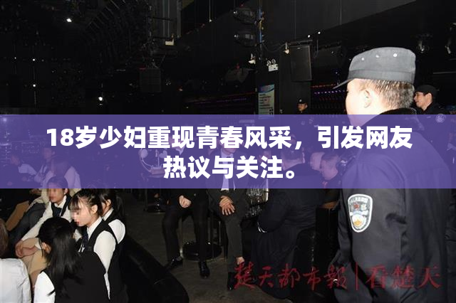 18岁少妇重现青春风采，引发网友热议与关注。