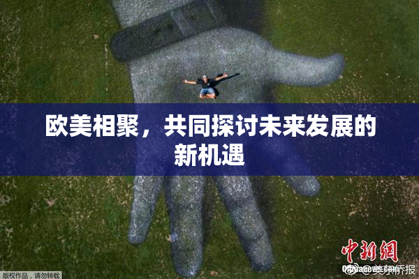 欧美相聚，共同探讨未来发展的新机遇