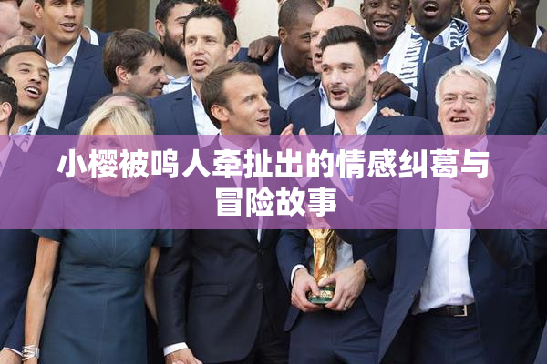 小樱被鸣人牵扯出的情感纠葛与冒险故事
