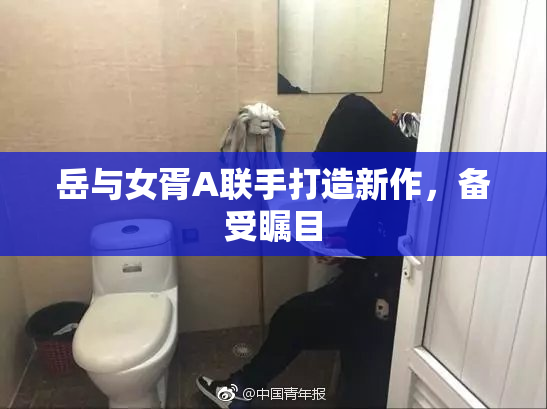岳与女胥A联手打造新作，备受瞩目