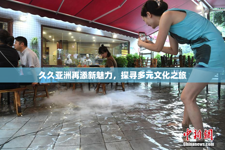 久久亚洲再添新魅力，探寻多元文化之旅