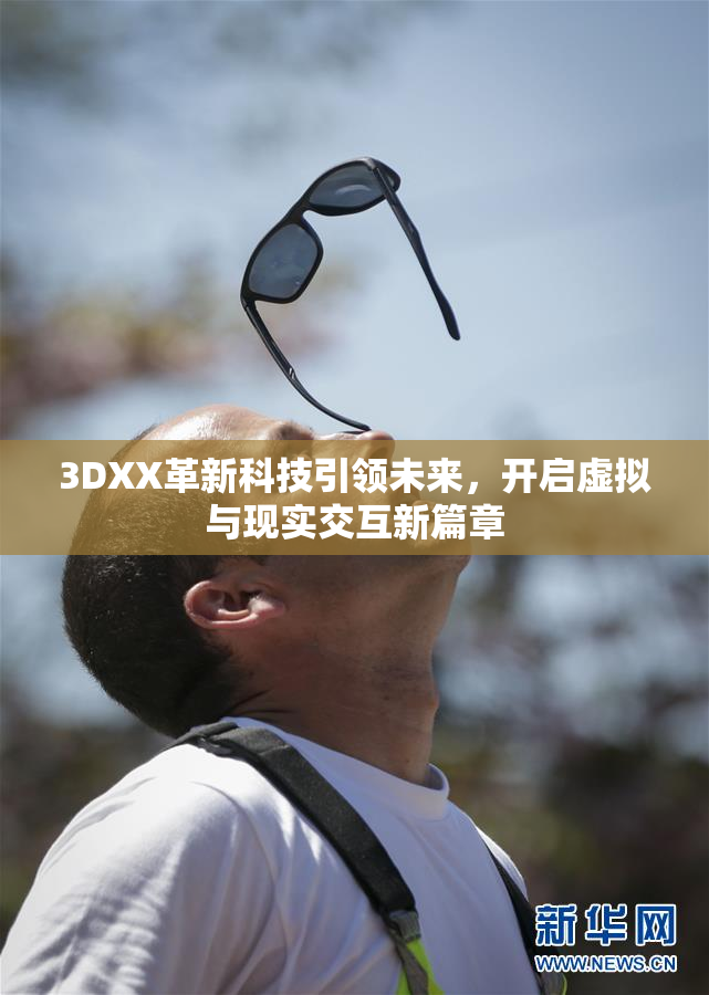 3DXX革新科技引领未来，开启虚拟与现实交互新篇章