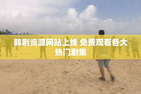 韩剧资源网站上线 免费观看各大热门剧集