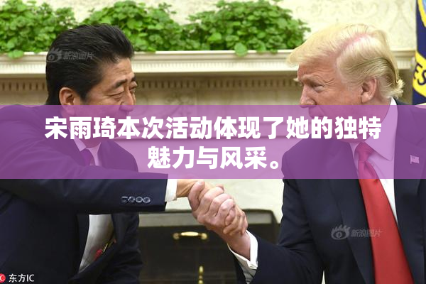 宋雨琦本次活动体现了她的独特魅力与风采。