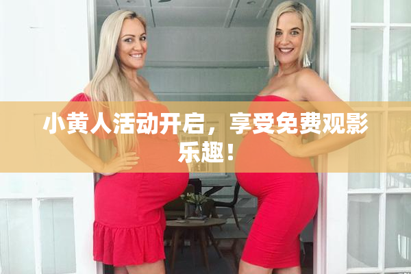 小黄人活动开启，享受免费观影乐趣！