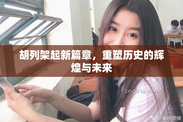胡列架起新篇章，重塑历史的辉煌与未来