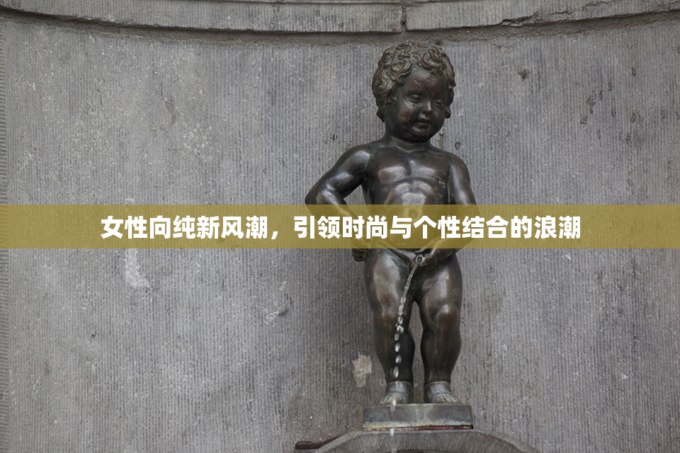 女性向纯新风潮，引领时尚与个性结合的浪潮