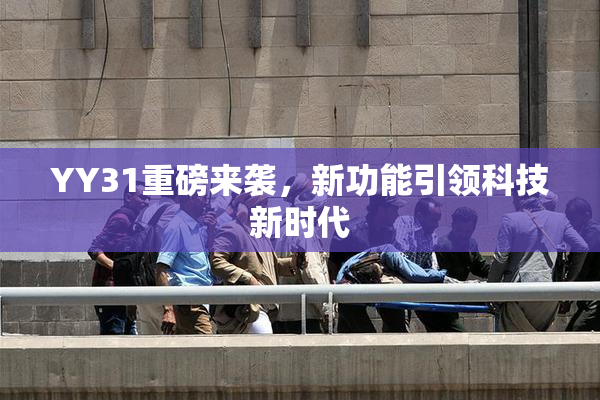 YY31重磅来袭，新功能引领科技新时代