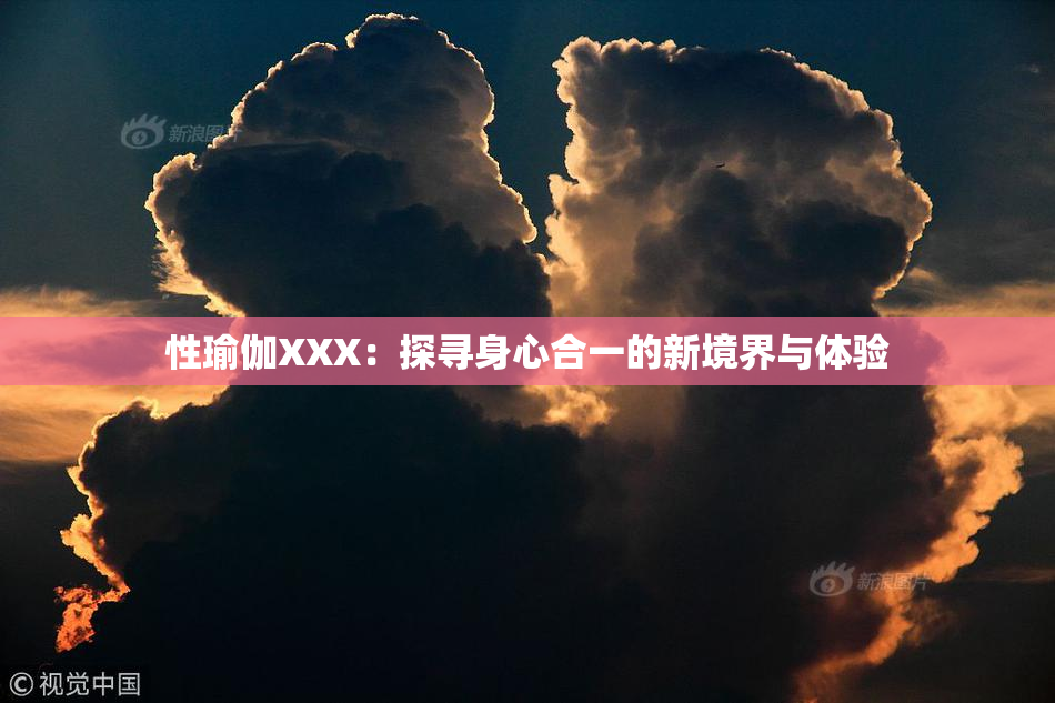 性瑜伽XXX：探寻身心合一的新境界与体验