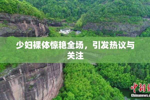 少妇裸体惊艳全场，引发热议与关注