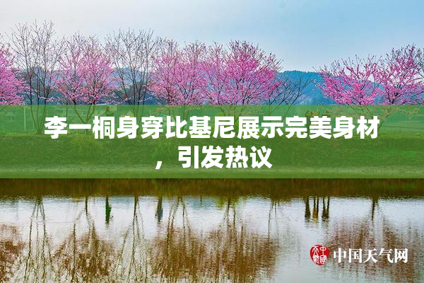 李一桐身穿比基尼展示完美身材，引发热议
