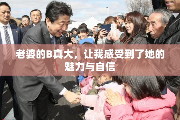 老婆的B真大，让我感受到了她的魅力与自信