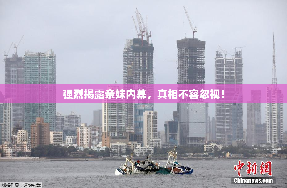强烈揭露亲妹内幕，真相不容忽视！