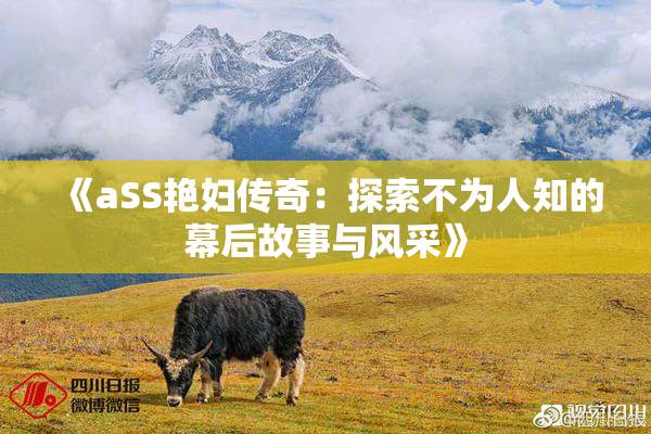 《aSS艳妇传奇：探索不为人知的幕后故事与风采》