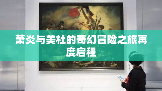 萧炎与美杜的奇幻冒险之旅再度启程