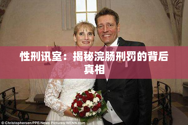 性刑讯室：揭秘浣肠刑罚的背后真相