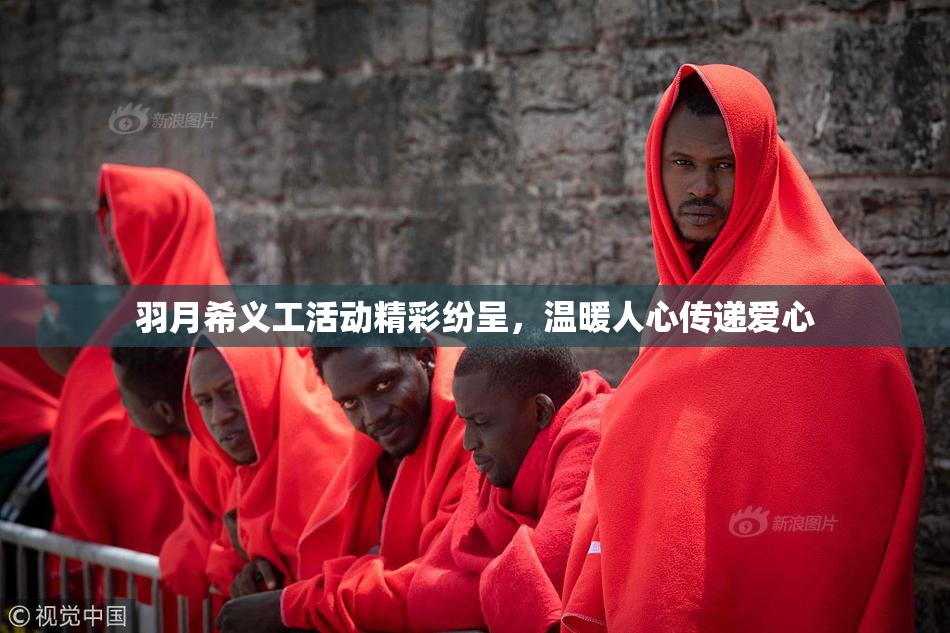 羽月希义工活动精彩纷呈，温暖人心传递爱心