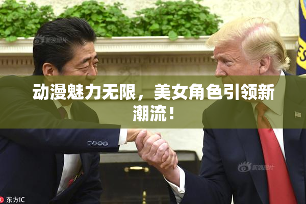 动漫魅力无限，美女角色引领新潮流！