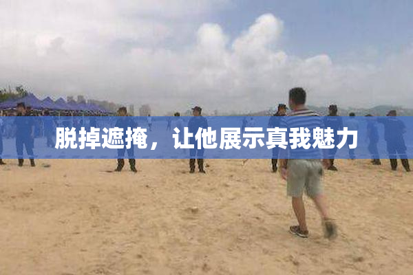 脱掉遮掩，让他展示真我魅力