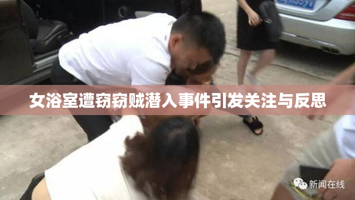 女浴室遭窃窃贼潜入事件引发关注与反思
