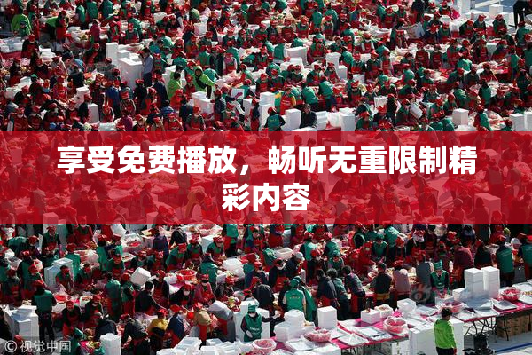 享受免费播放，畅听无重限制精彩内容
