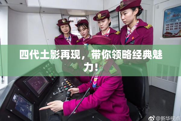 四代土影再现，带你领略经典魅力！