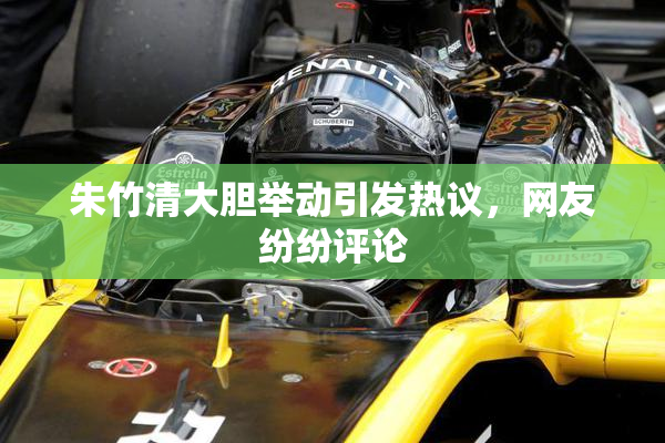 朱竹清大胆举动引发热议，网友纷纷评论