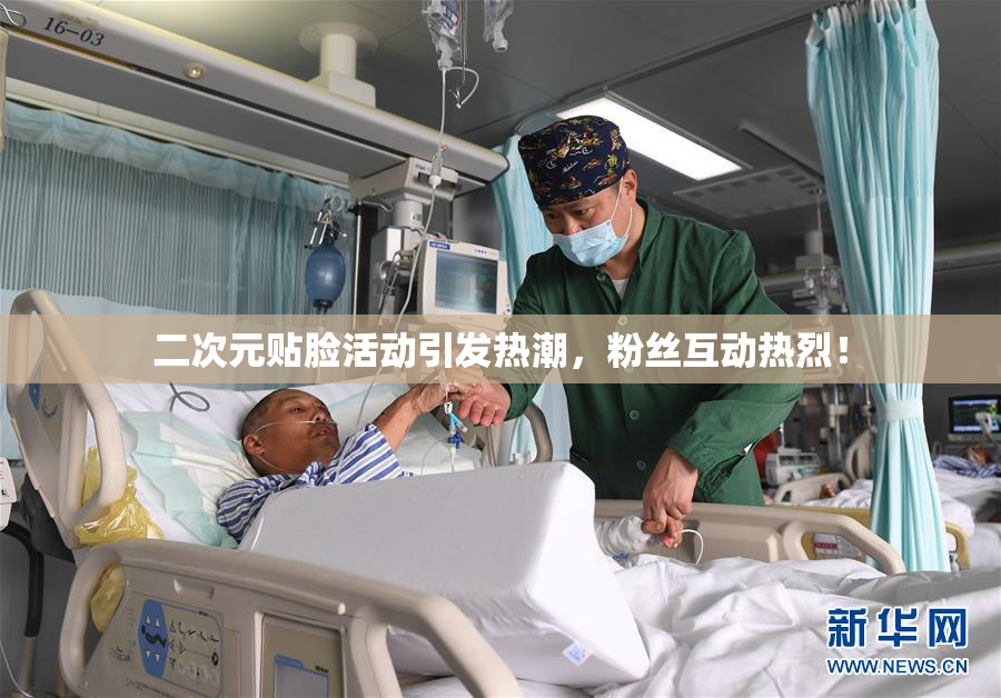 二次元贴脸活动引发热潮，粉丝互动热烈！