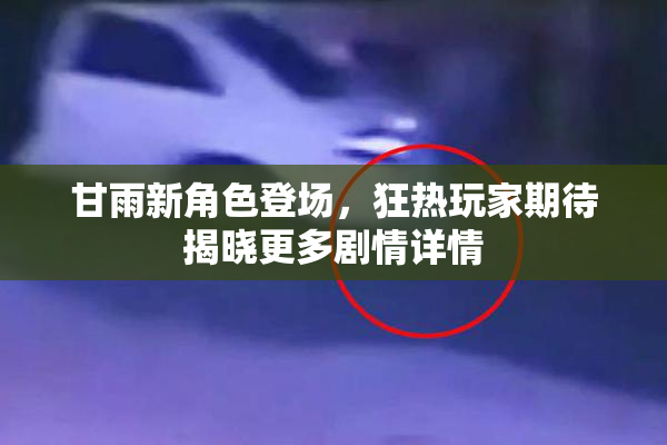 甘雨新角色登场，狂热玩家期待揭晓更多剧情详情