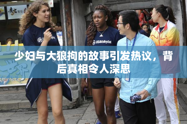 少妇与大狼拘的故事引发热议，背后真相令人深思