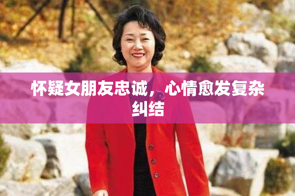 怀疑女朋友忠诚，心情愈发复杂纠结