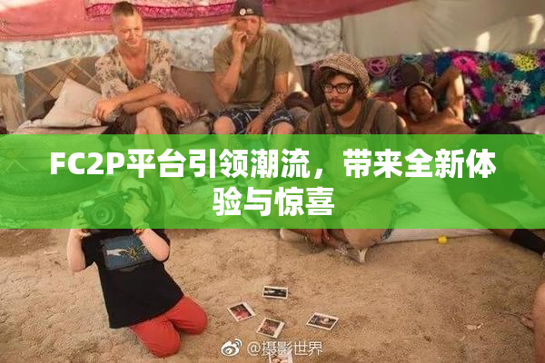 FC2P平台引领潮流，带来全新体验与惊喜