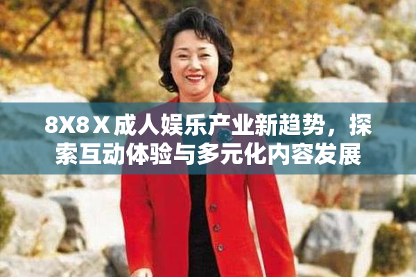 8X8Ⅹ成人娱乐产业新趋势，探索互动体验与多元化内容发展