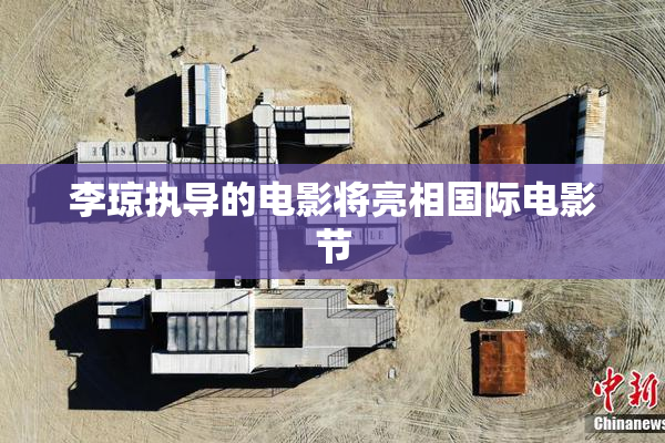 李琼执导的电影将亮相国际电影节