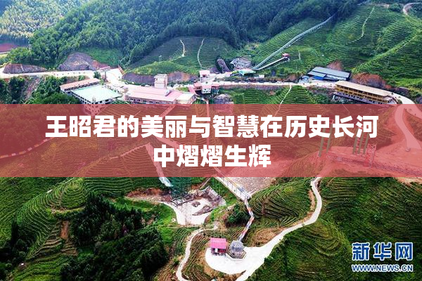 王昭君的美丽与智慧在历史长河中熠熠生辉