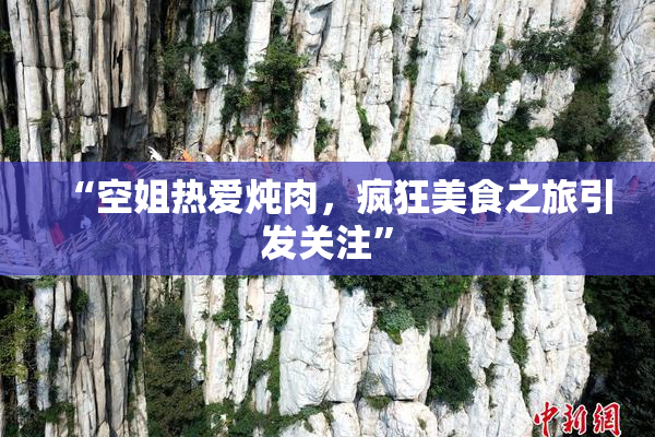 “空姐热爱炖肉，疯狂美食之旅引发关注”