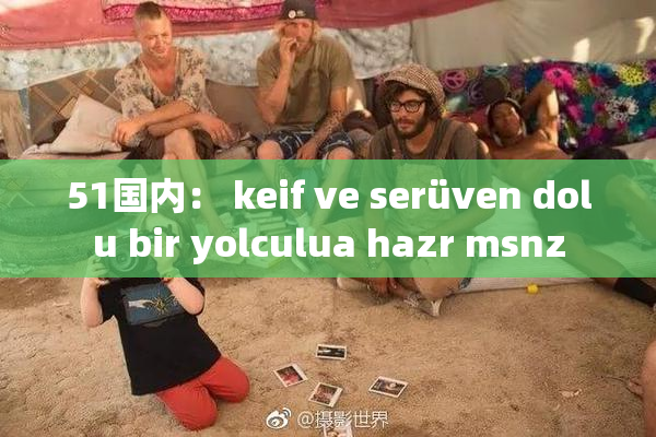 51国内： keif ve serüven dolu bir yolculua hazr msnz