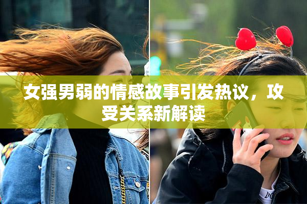 女强男弱的情感故事引发热议，攻受关系新解读