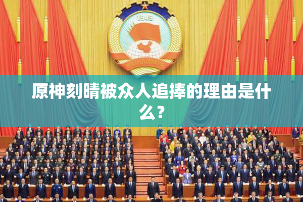 原神刻晴被众人追捧的理由是什么？
