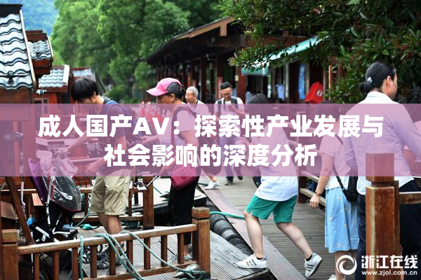 成人国产AV：探索性产业发展与社会影响的深度分析