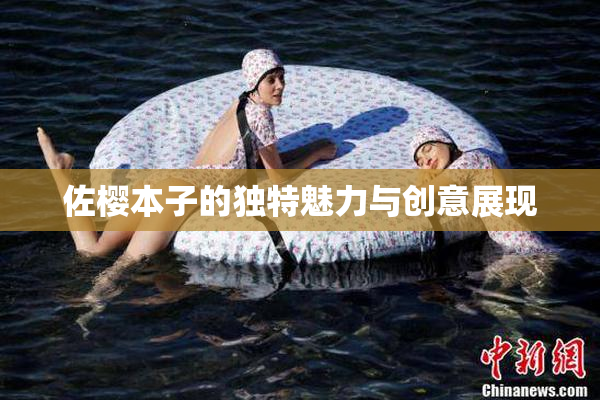 佐樱本子的独特魅力与创意展现