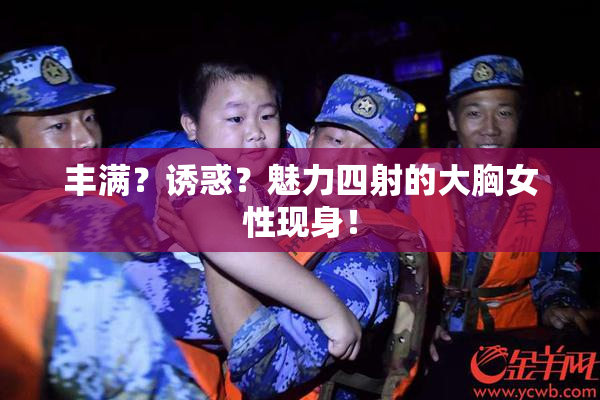 丰满？诱惑？魅力四射的大胸女性现身！